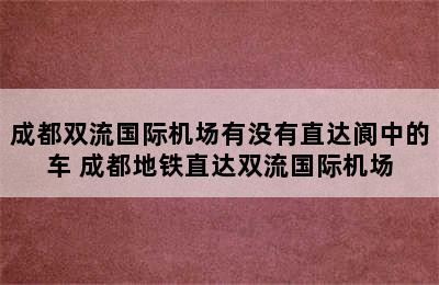 成都双流国际机场有没有直达阆中的车 成都地铁直达双流国际机场